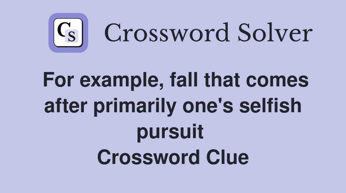 For example, fall that comes after primarily one's selfish pursuit  Crossword Clue