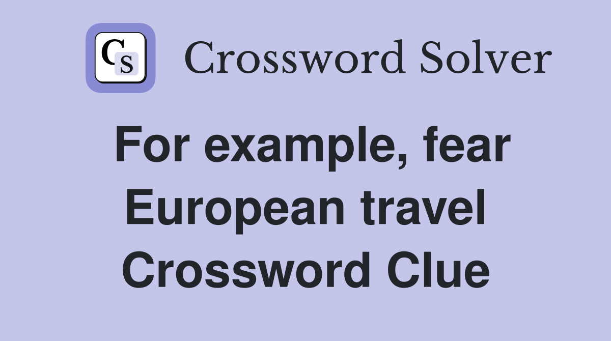 For example, fear European travel Crossword Clue