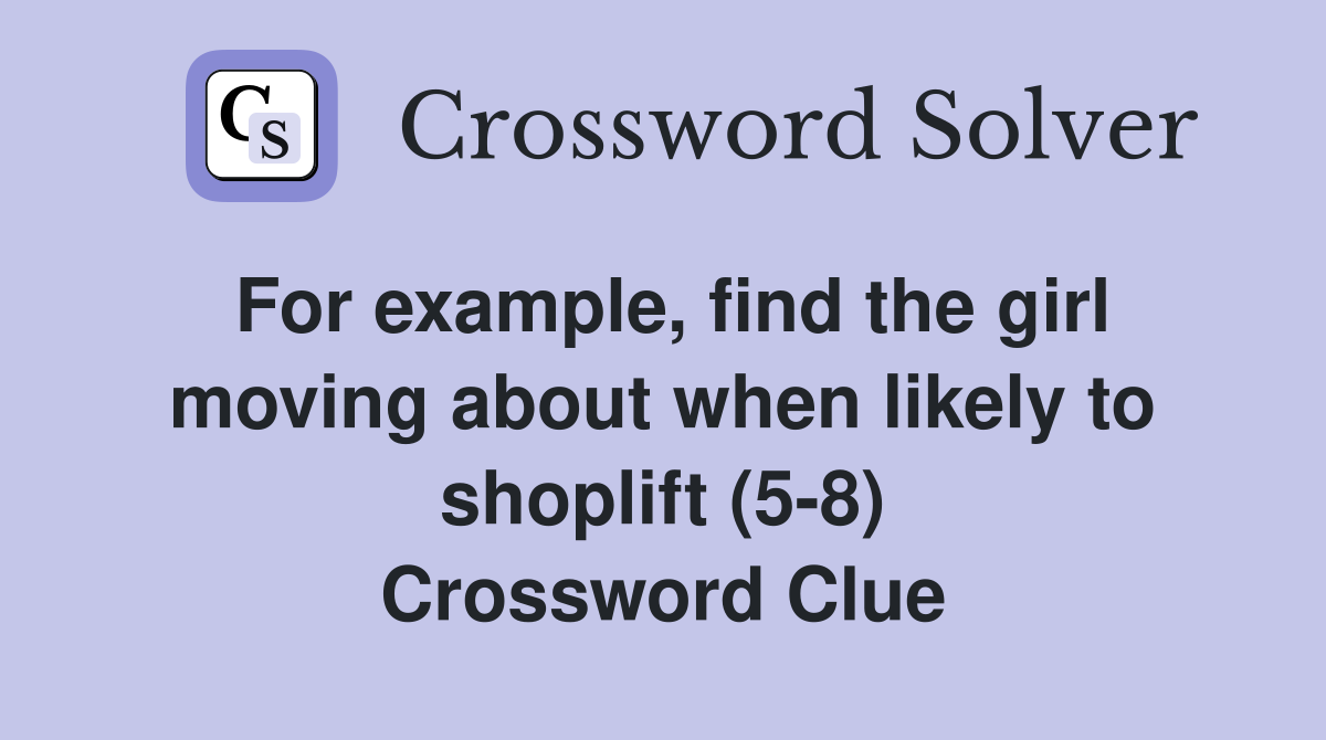 For example, find the girl moving about when likely to shoplift (5-8) Crossword Clue