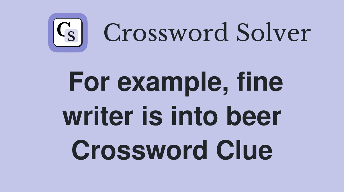 For example, fine writer is into beer Crossword Clue