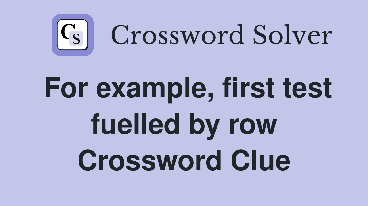 For example, first test fuelled by row Crossword Clue