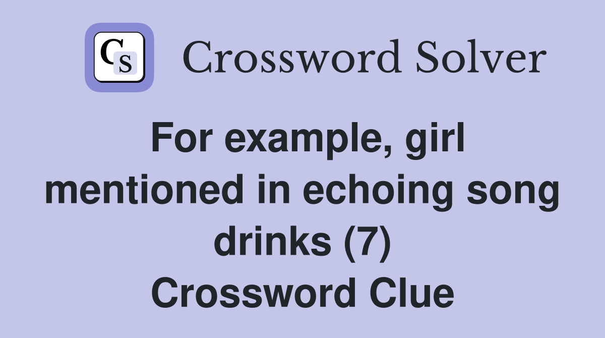 For example, girl mentioned in echoing song drinks (7) Crossword Clue