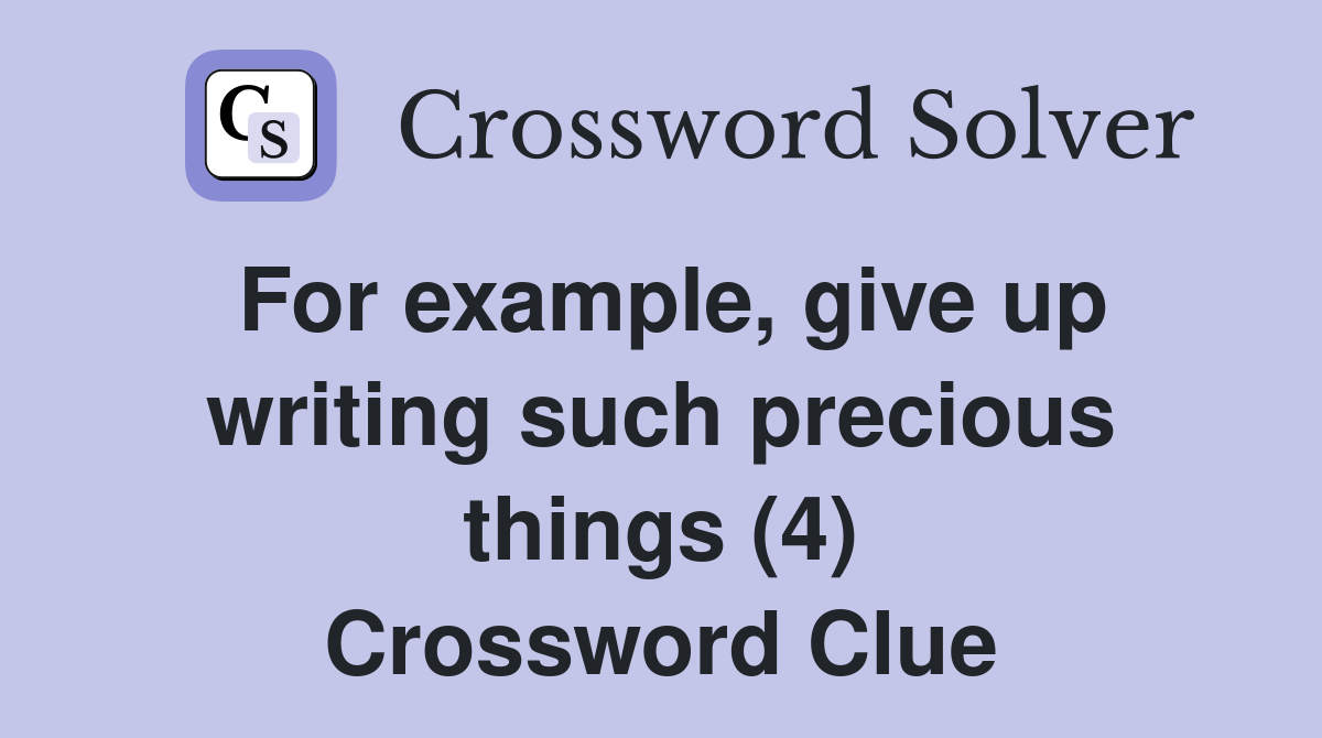 For example, give up writing such precious things (4) Crossword Clue