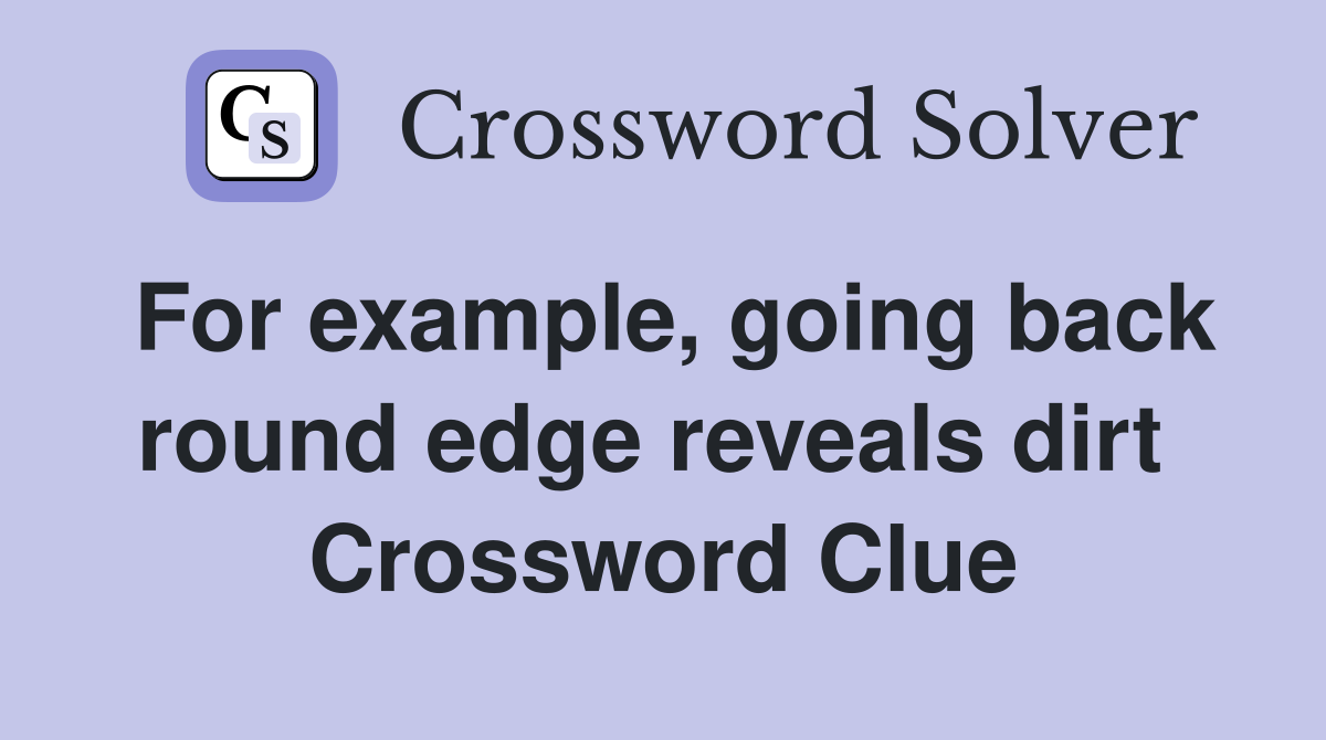 For example, going back round edge reveals dirt  Crossword Clue