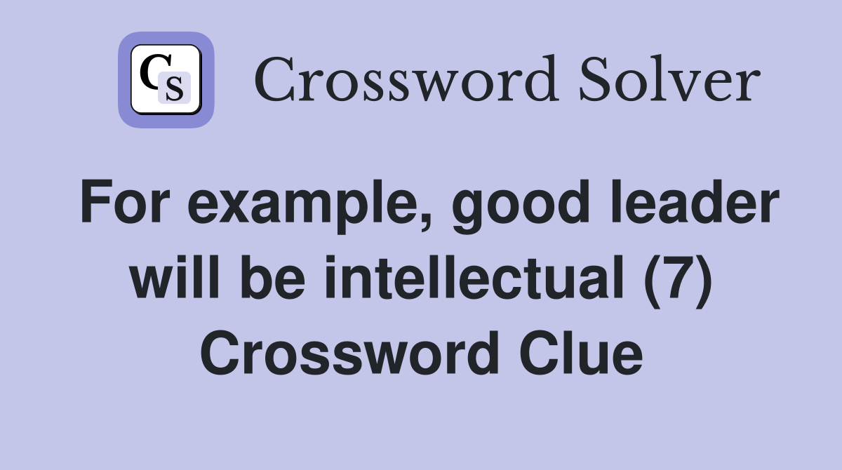 For example, good leader will be intellectual (7) Crossword Clue