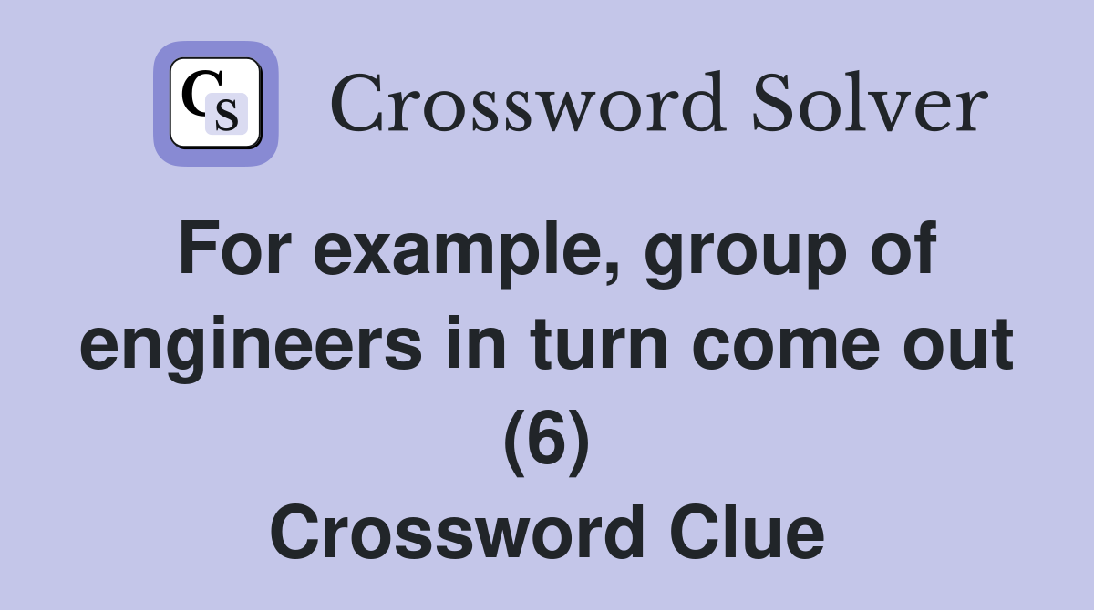 For example, group of engineers in turn come out (6) Crossword Clue