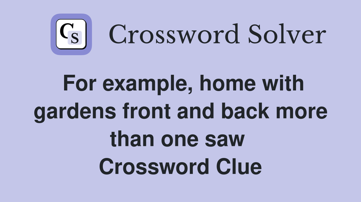 For example, home with gardens front and back more than one saw  Crossword Clue