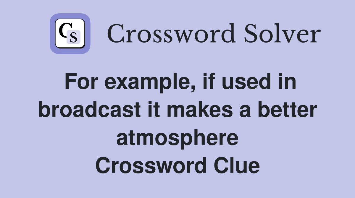 For example, if used in broadcast it makes a better atmosphere Crossword Clue