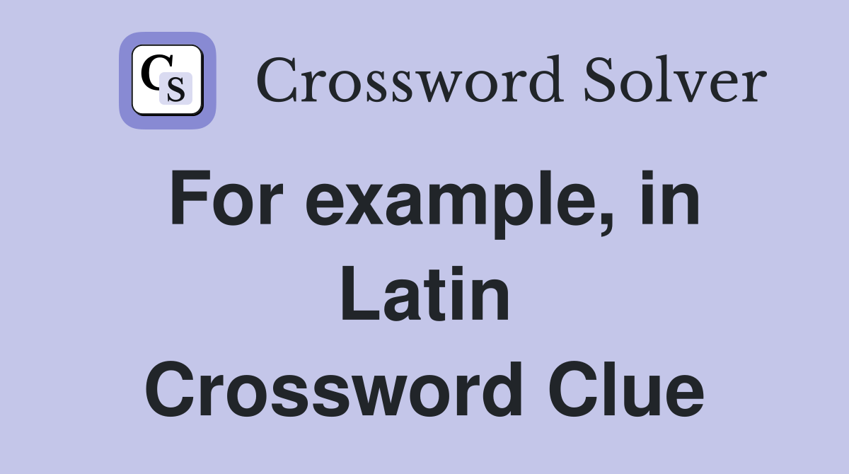 For example, in Latin Crossword Clue