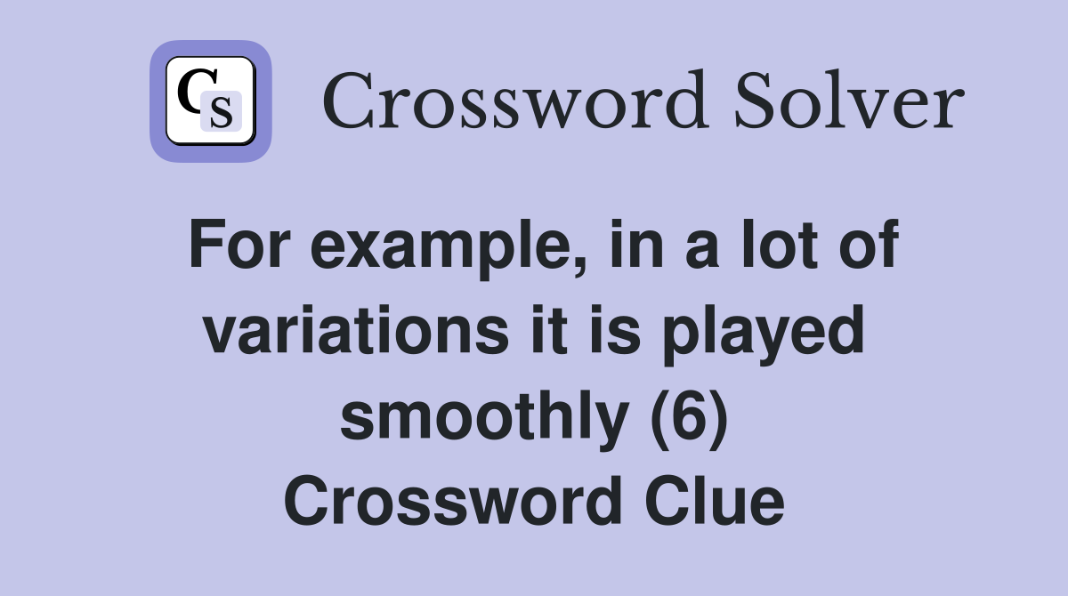 For example, in a lot of variations it is played smoothly (6) Crossword Clue