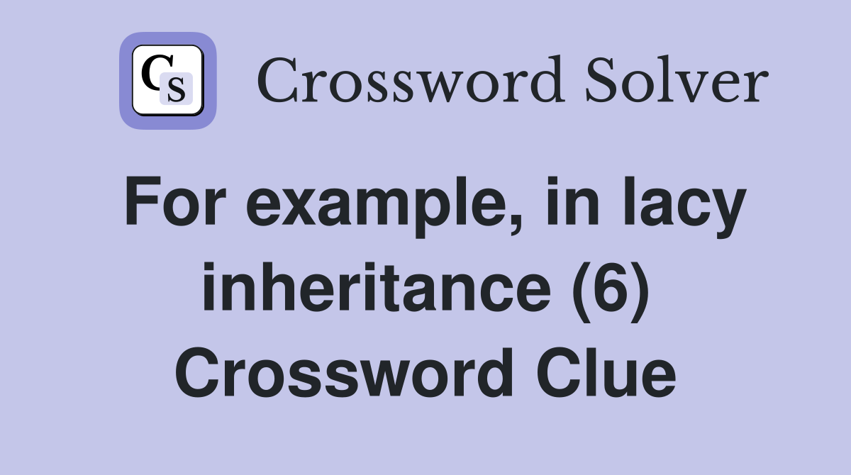 For example in lacy inheritance (6) Crossword Clue Answers