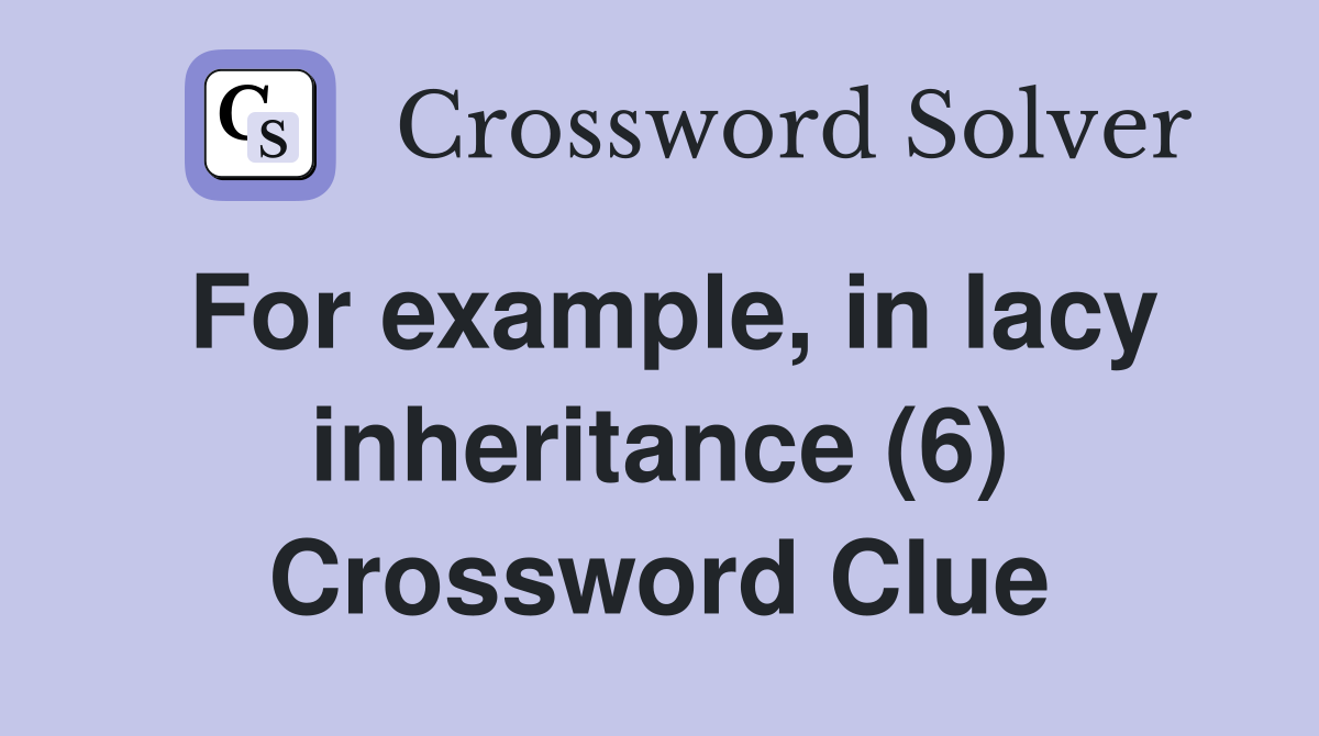 For example, in lacy inheritance (6) Crossword Clue