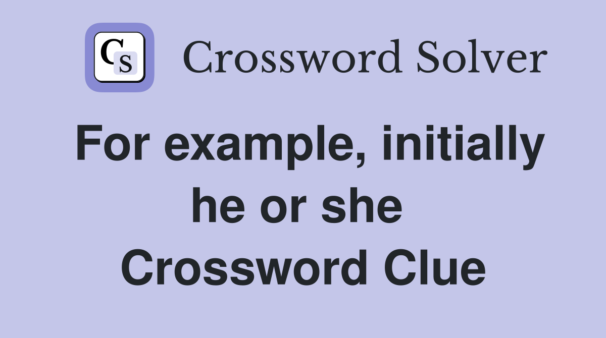 For example, initially he or she  Crossword Clue