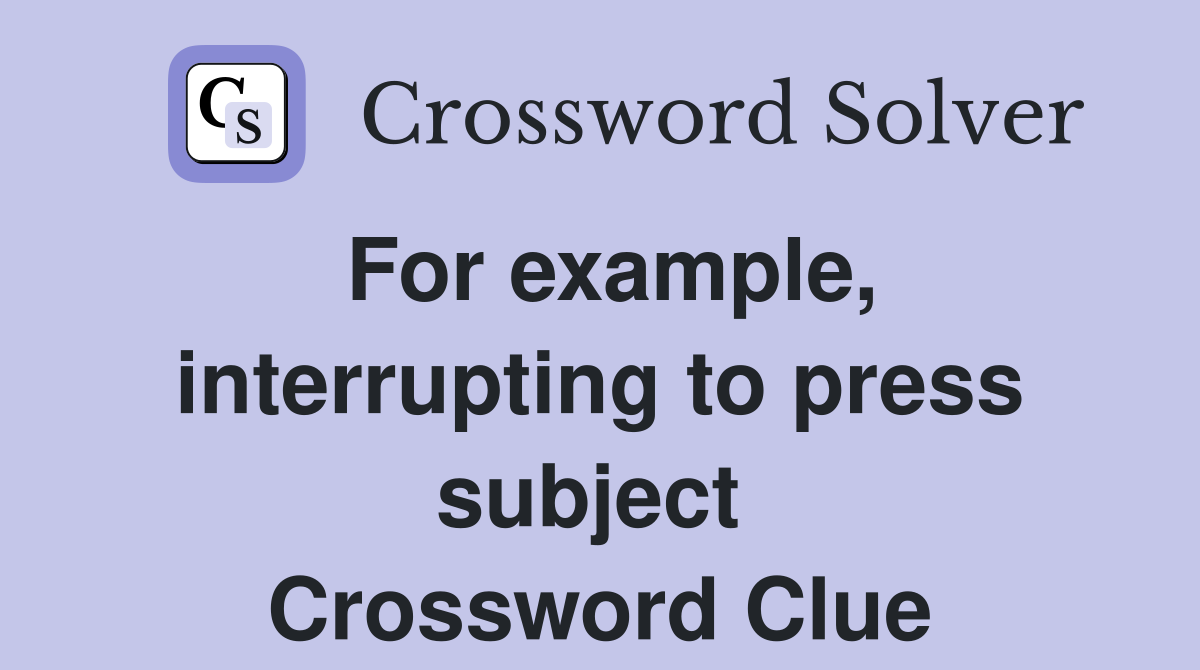 For example, interrupting to press subject  Crossword Clue
