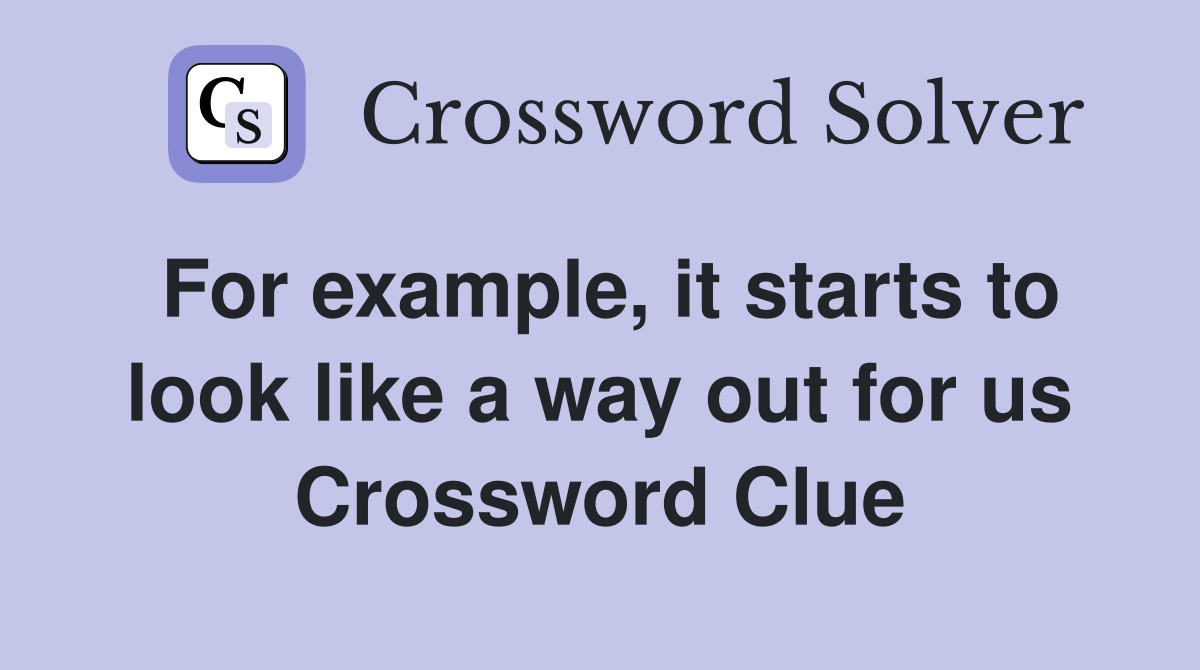 For example, it starts to look like a way out for us Crossword Clue