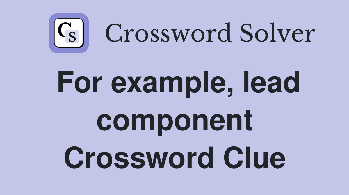 For example, lead component Crossword Clue