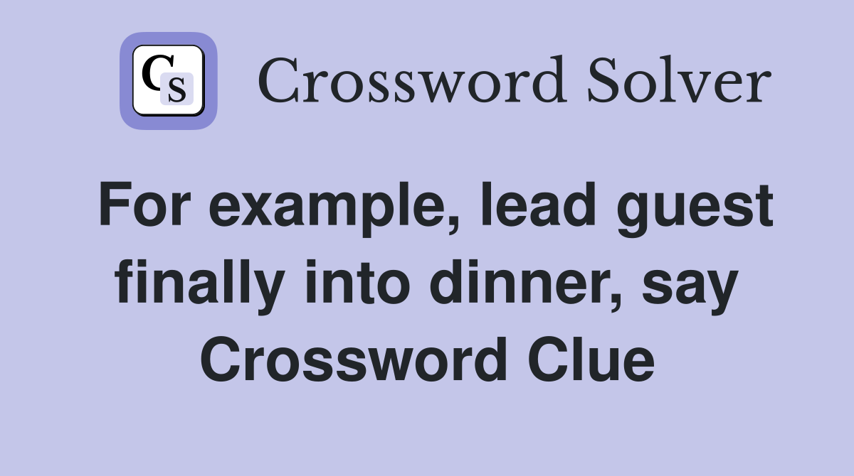 For example, lead guest finally into dinner, say Crossword Clue