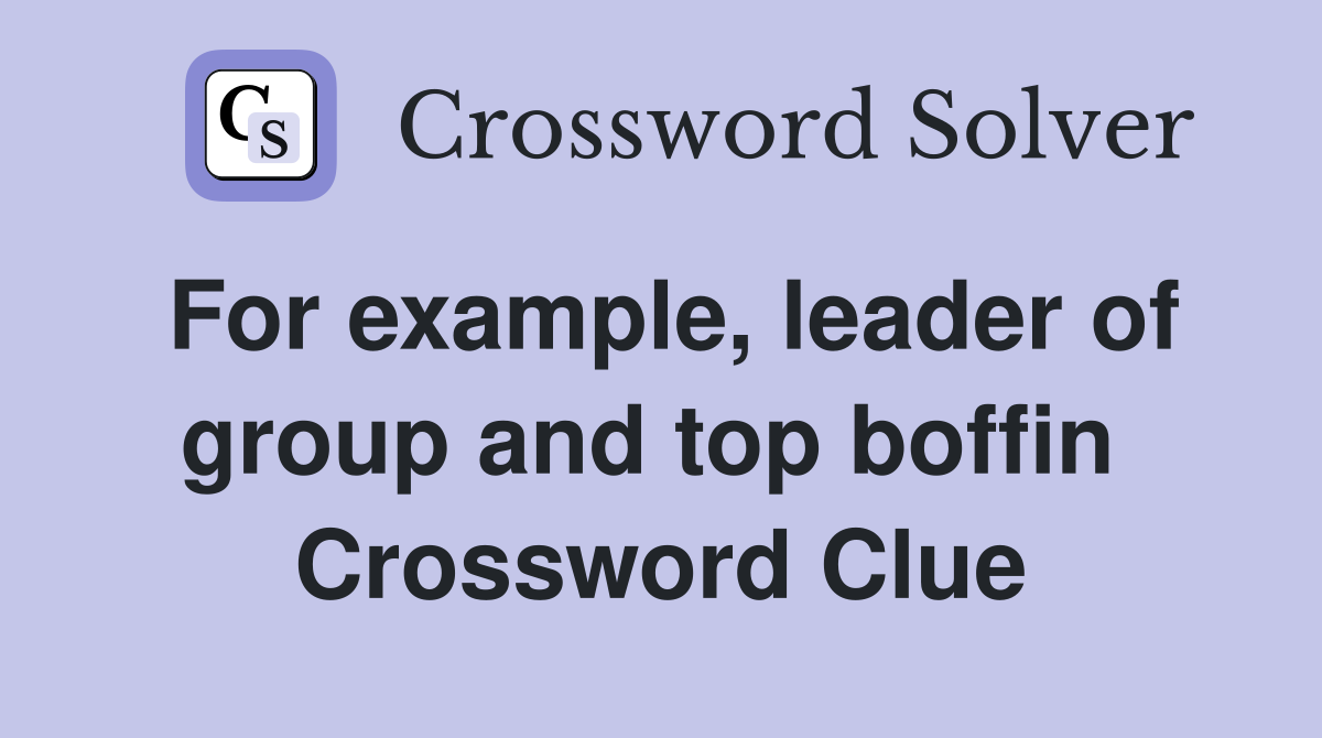 For example, leader of group and top boffin  Crossword Clue