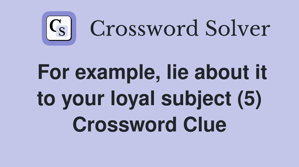 For example, lie about it to your loyal subject (5) Crossword Clue