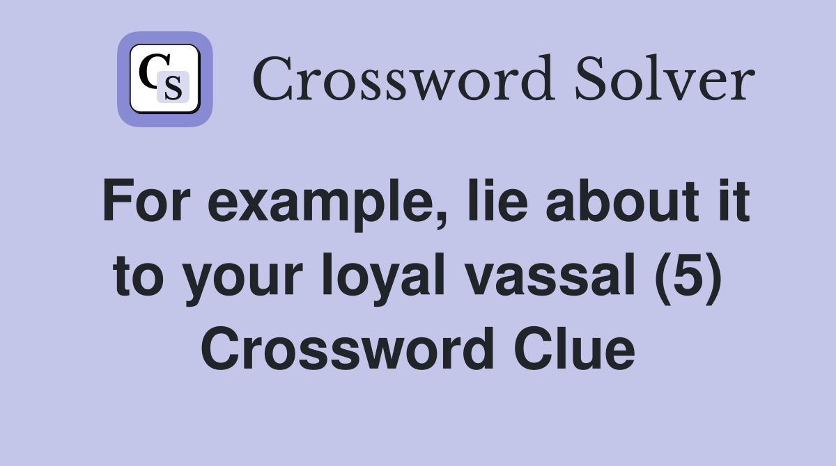 For example, lie about it to your loyal vassal (5) Crossword Clue
