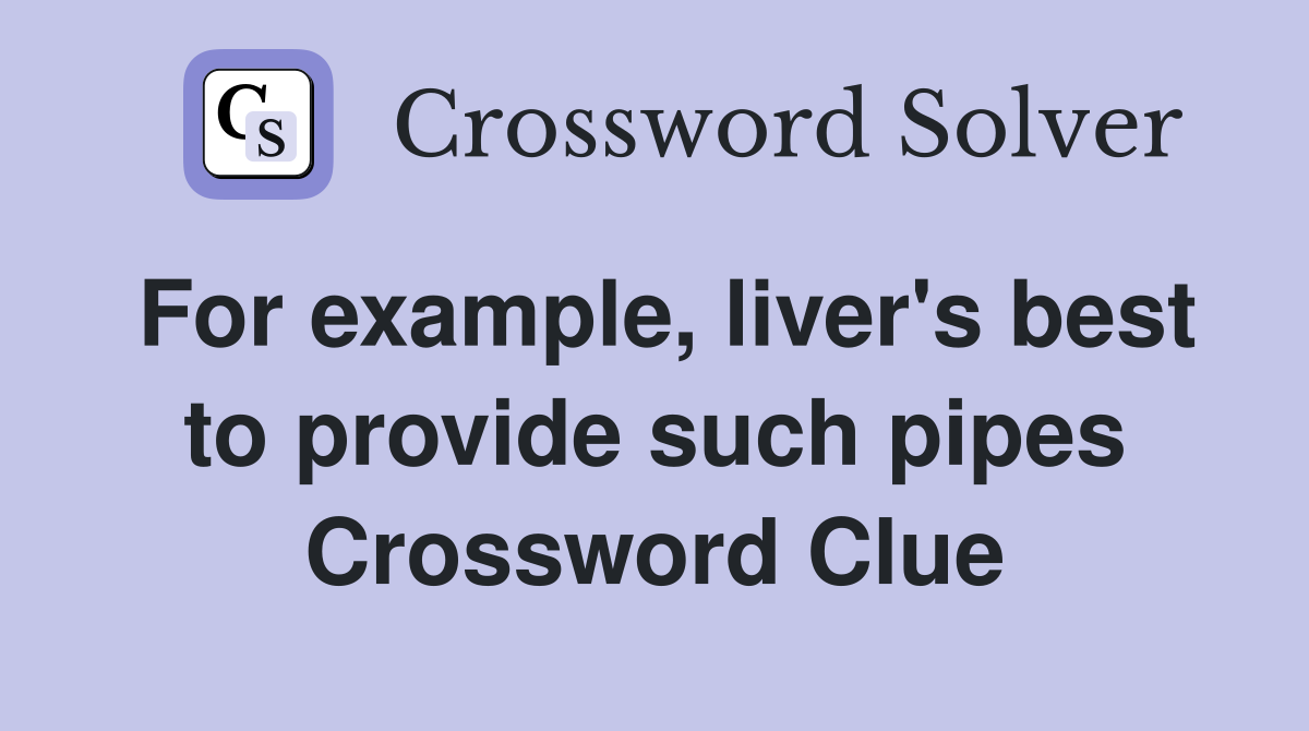 For example, liver's best to provide such pipes Crossword Clue