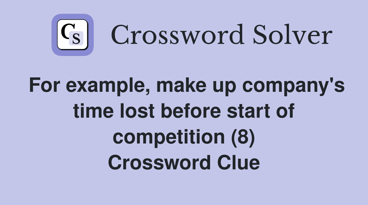 For example, make up company's time lost before start of competition (8 ...