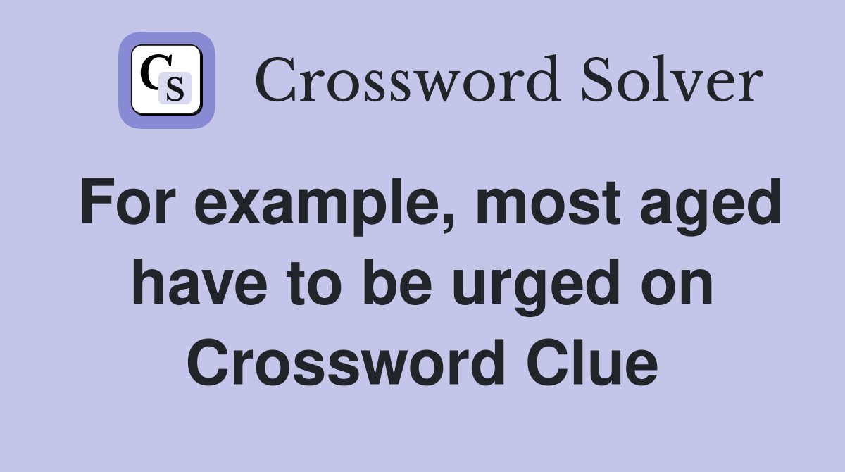 For example, most aged have to be urged on Crossword Clue