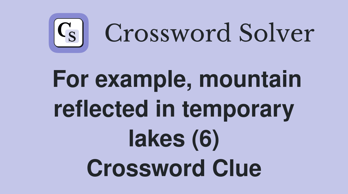 For example, mountain reflected in temporary lakes (6) Crossword Clue