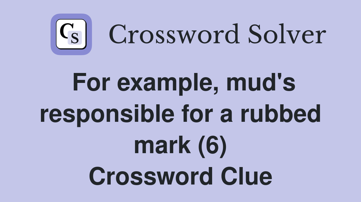 For example, mud's responsible for a rubbed mark (6) Crossword Clue