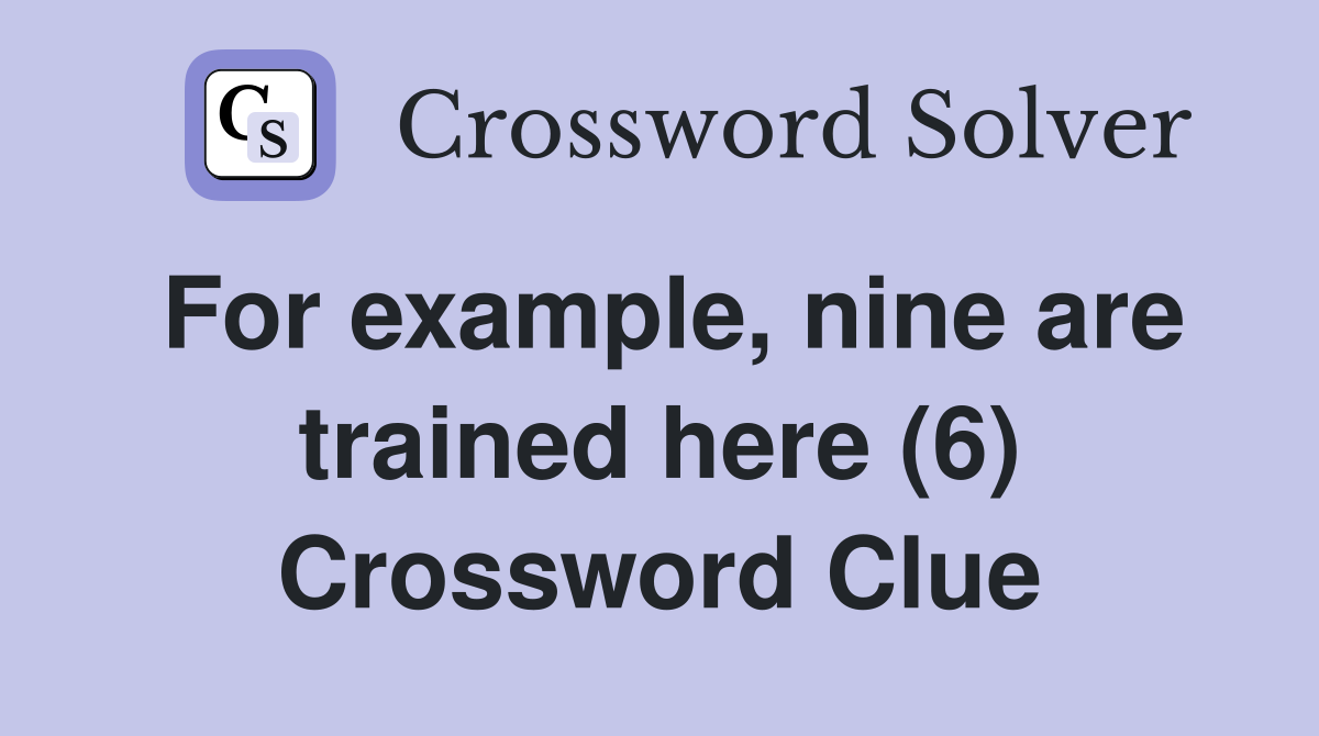 For example, nine are trained here (6) Crossword Clue