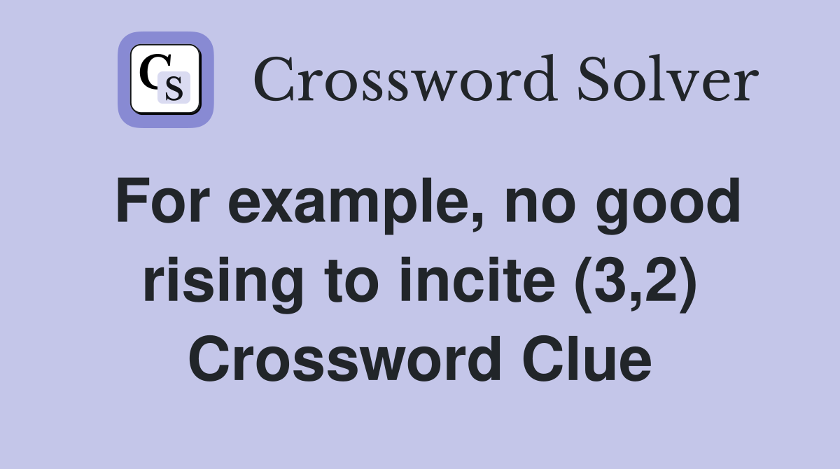 For example, no good rising to incite (3,2) Crossword Clue
