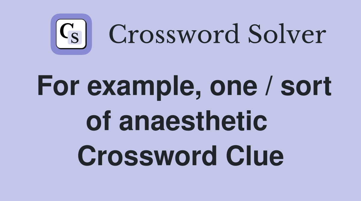 For example, one / sort of anaesthetic  Crossword Clue