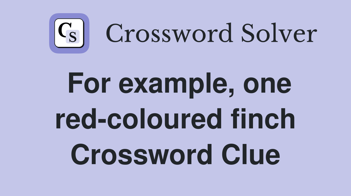 For example, one red-coloured finch Crossword Clue