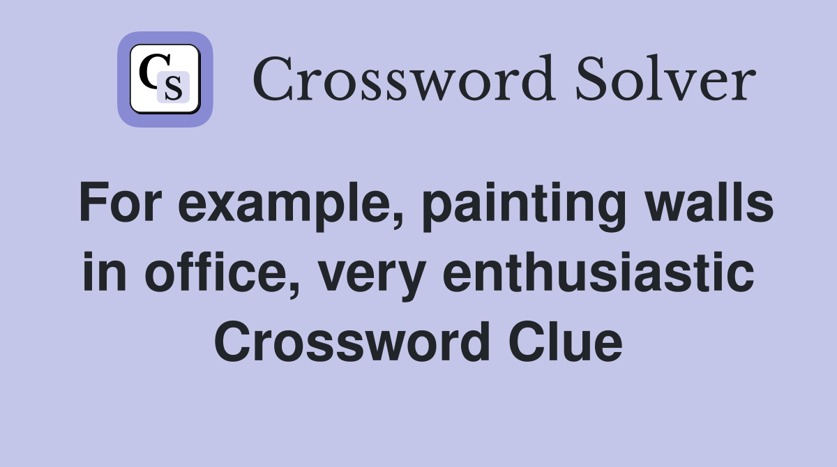 For example, painting walls in office, very enthusiastic Crossword Clue