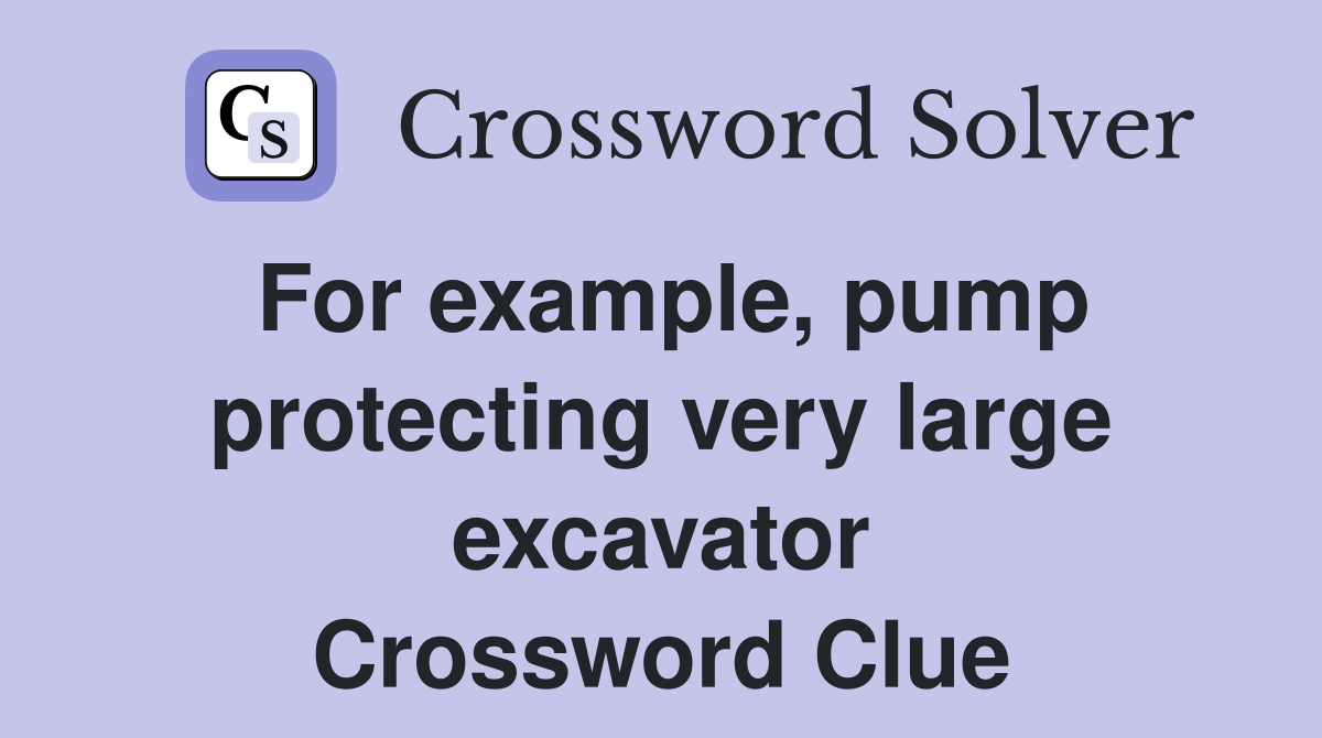 For example, pump protecting very large excavator Crossword Clue