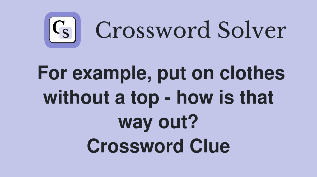 For example, put on clothes without a top - how is that way out? Crossword Clue