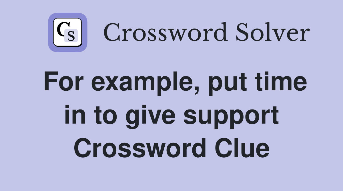For example, put time in to give support Crossword Clue