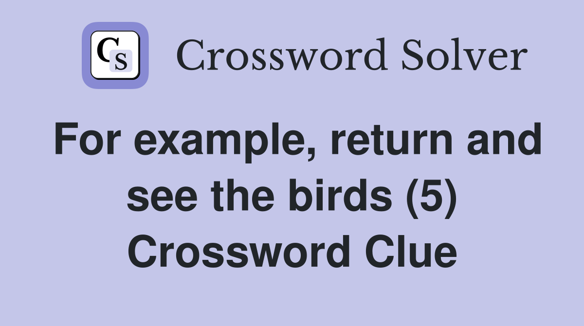 For example, return and see the birds (5) Crossword Clue