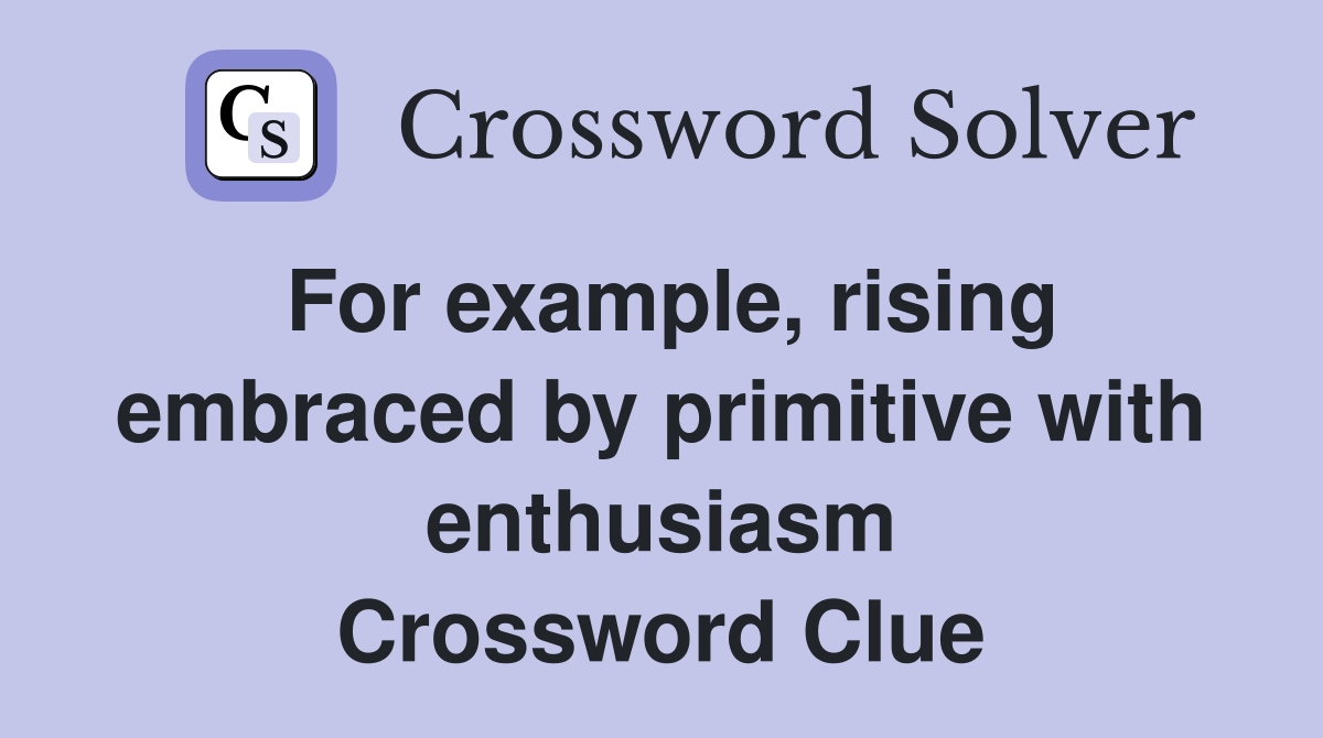 For example, rising embraced by primitive with enthusiasm Crossword Clue