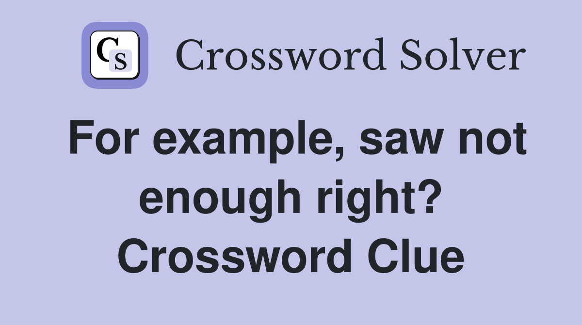 For example, saw not enough right? Crossword Clue
