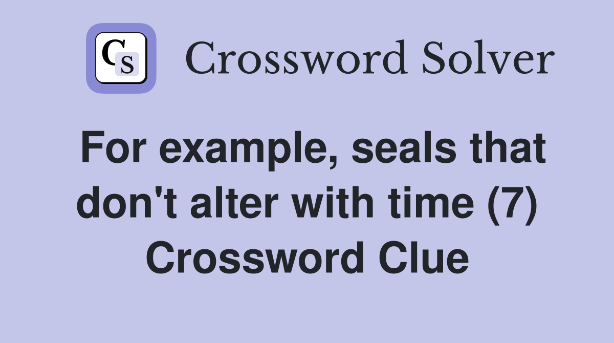 For example, seals that don't alter with time (7) Crossword Clue