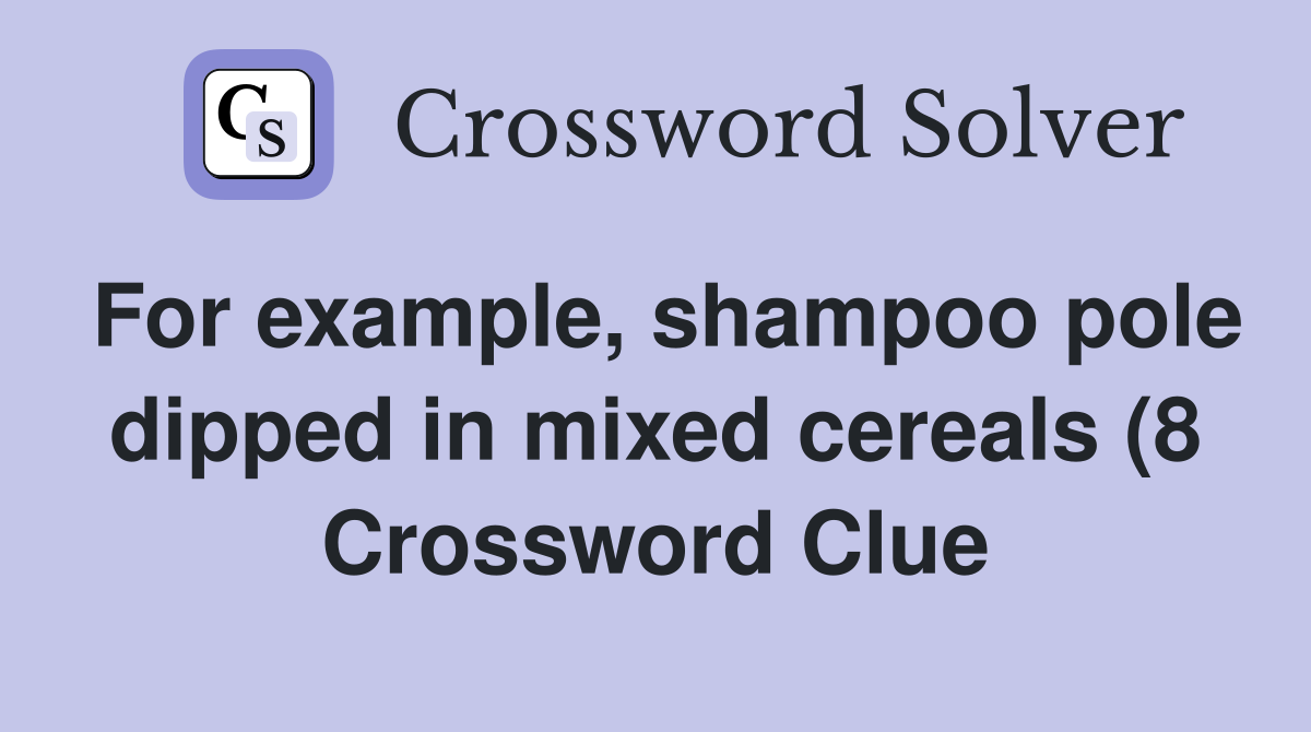For example shampoo pole dipped in mixed cereals (8) Crossword Clue For example shampoo pole dipped in mixed cereals (8) Crossword Clue