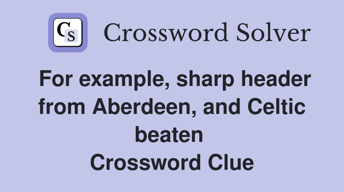 For example, sharp header from Aberdeen, and Celtic beaten  Crossword Clue