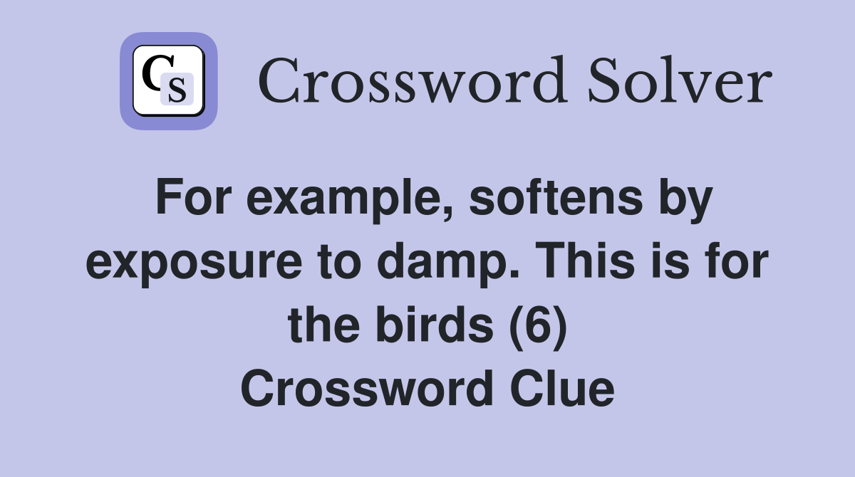 For example, softens by exposure to damp. This is for the birds (6) Crossword Clue