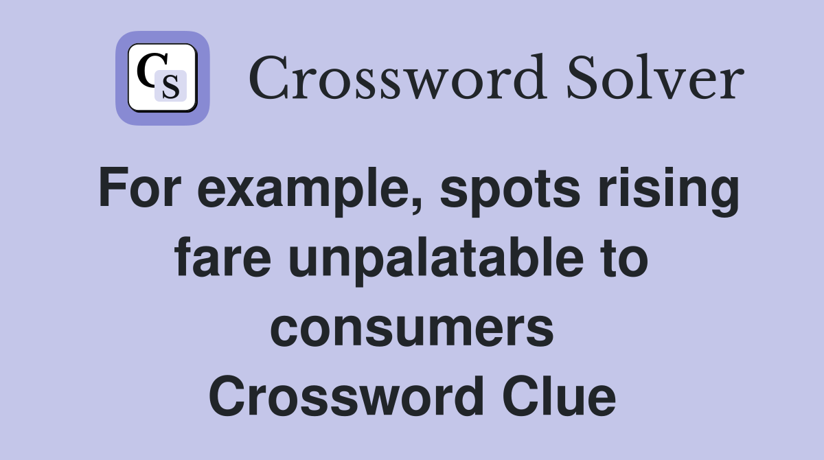 For example, spots rising fare unpalatable to consumers Crossword Clue