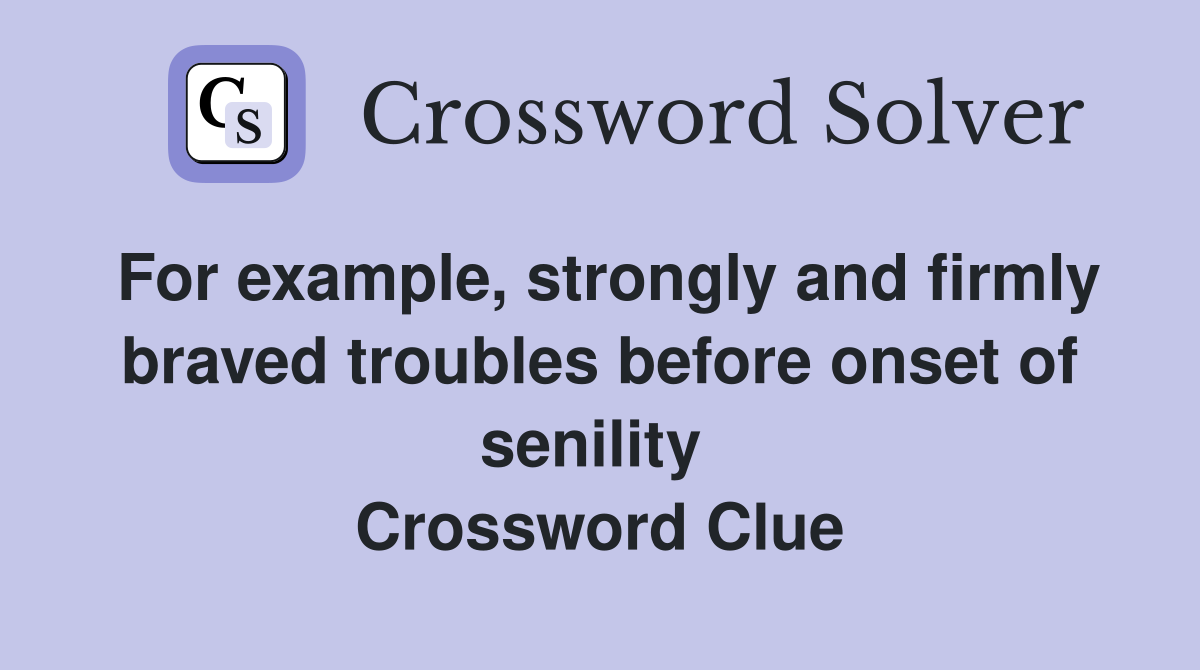 For example, strongly and firmly braved troubles before onset of senility  Crossword Clue