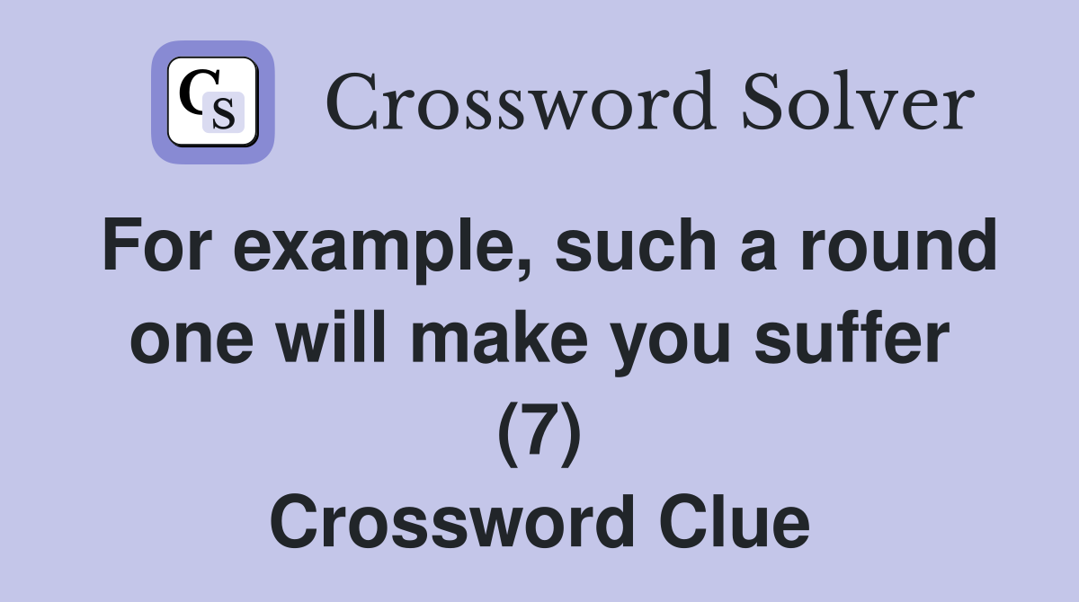 For example, such a round one will make you suffer (7) Crossword Clue
