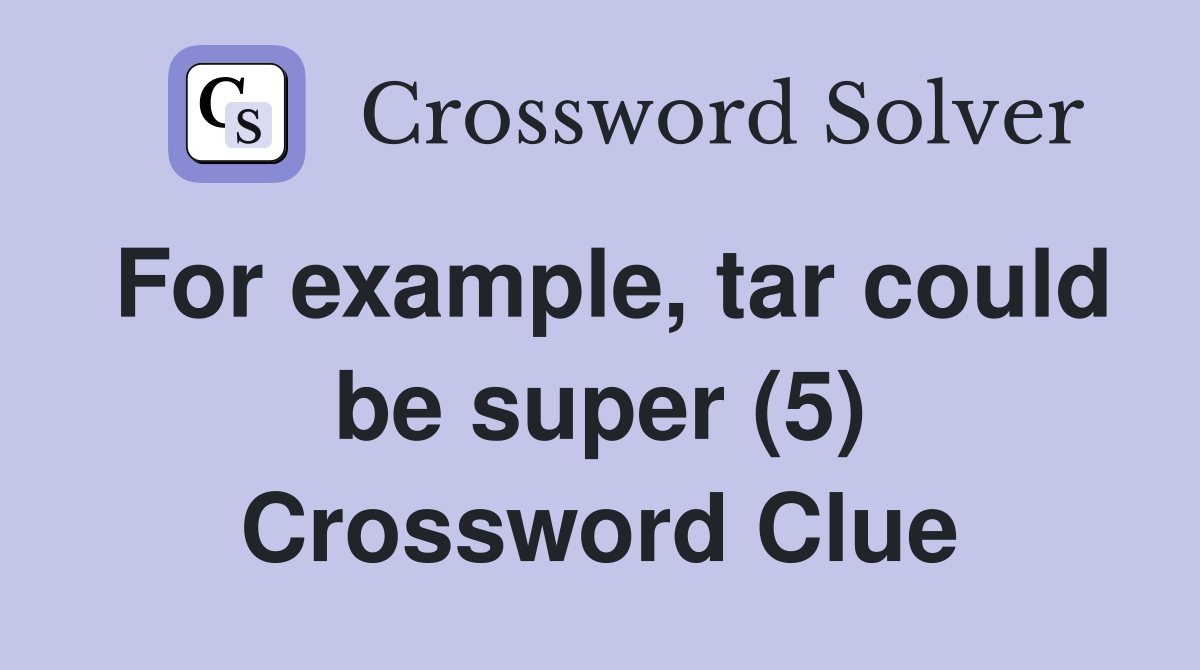 For example, tar could be super (5) Crossword Clue