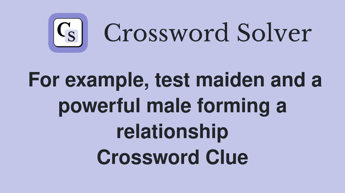 For example, test maiden and a powerful male forming a relationship Crossword Clue