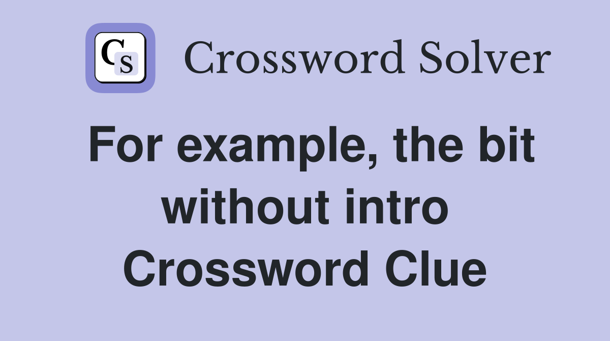 For example, the bit without intro Crossword Clue